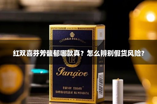 红双喜芬芳馥郁哪款真？怎么辨别假货风险？
